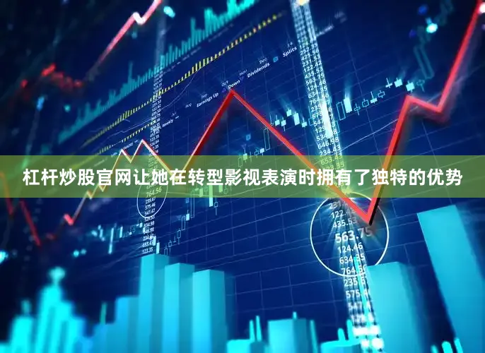 杠杆炒股官网让她在转型影视表演时拥有了独特的优势