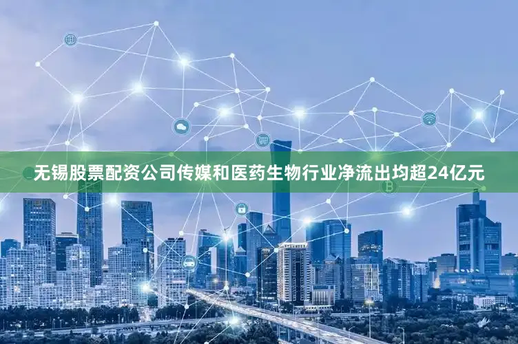 无锡股票配资公司传媒和医药生物行业净流出均超24亿元