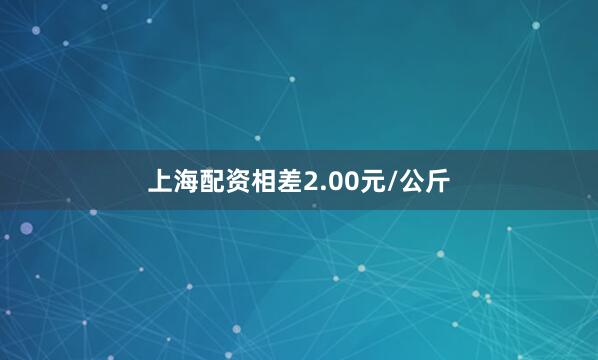上海配资相差2.00元/公斤