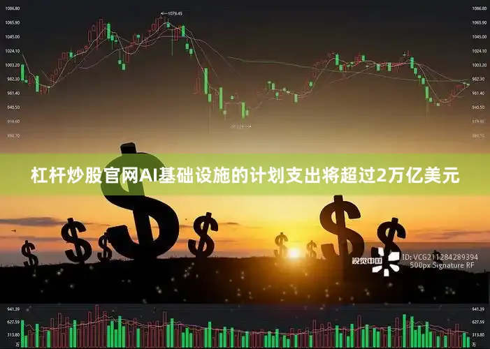 杠杆炒股官网AI基础设施的计划支出将超过2万亿美元