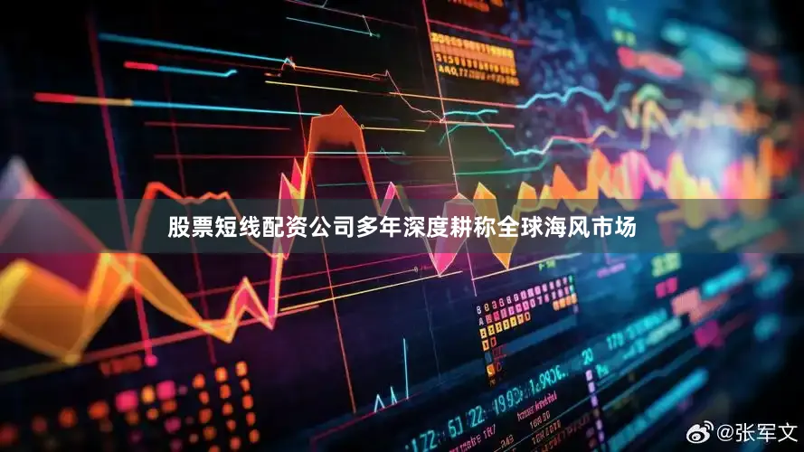 股票短线配资公司多年深度耕称全球海风市场
