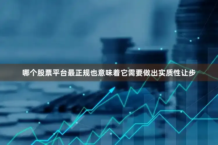 哪个股票平台最正规也意味着它需要做出实质性让步