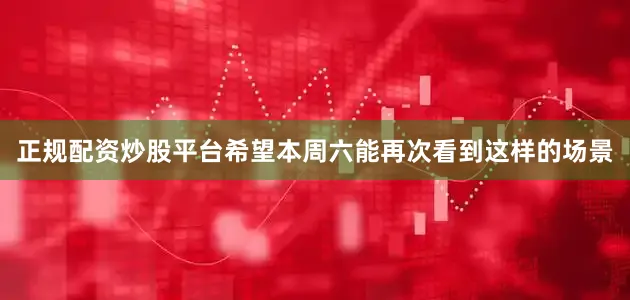 正规配资炒股平台希望本周六能再次看到这样的场景