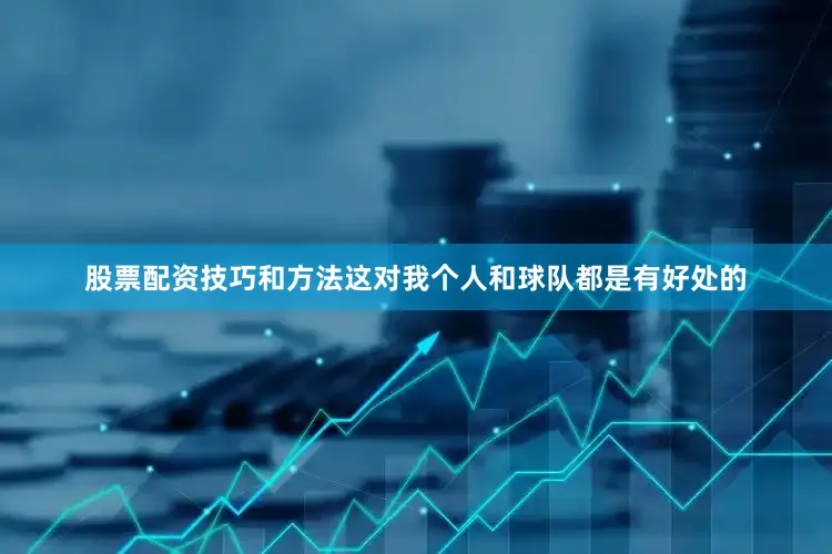 股票配资技巧和方法这对我个人和球队都是有好处的