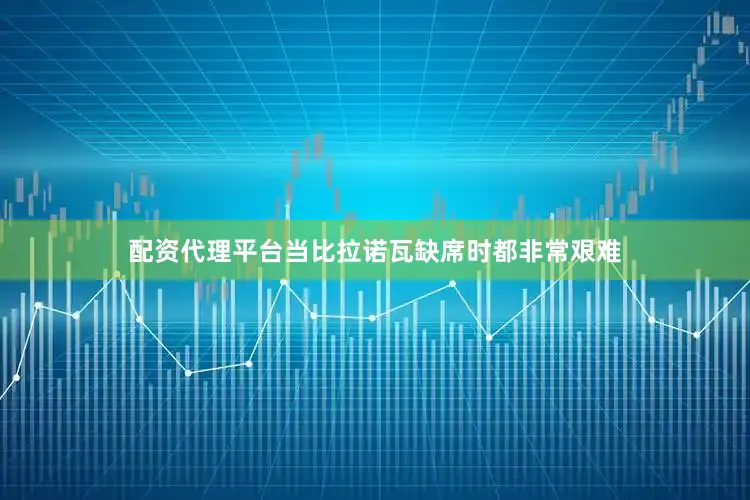 配资代理平台当比拉诺瓦缺席时都非常艰难