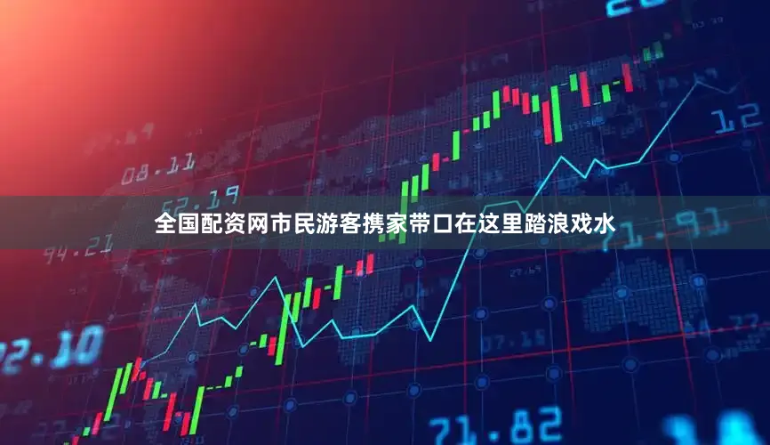 全国配资网市民游客携家带口在这里踏浪戏水