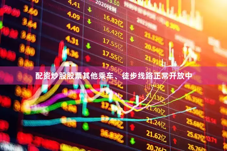配资炒股股票其他乘车、徒步线路正常开放中