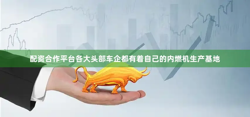 配资合作平台各大头部车企都有着自己的内燃机生产基地
