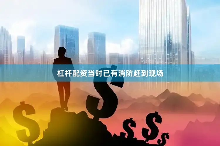杠杆配资当时已有消防赶到现场